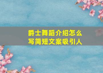 爵士舞蹈介绍怎么写简短文案吸引人