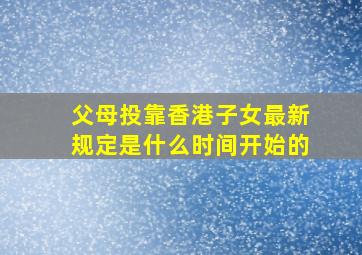 父母投靠香港子女最新规定是什么时间开始的