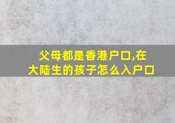 父母都是香港户口,在大陆生的孩子怎么入户口