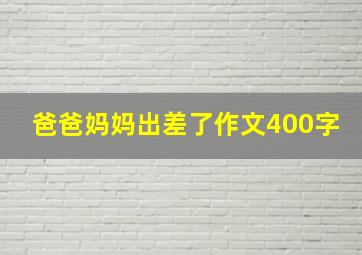 爸爸妈妈出差了作文400字