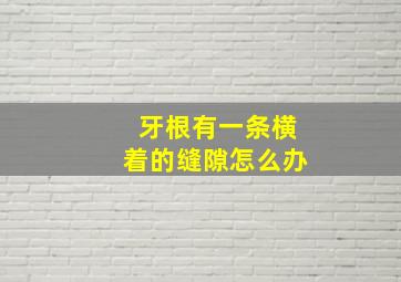 牙根有一条横着的缝隙怎么办