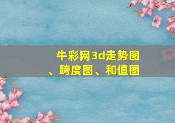 牛彩网3d走势图、跨度图、和值图