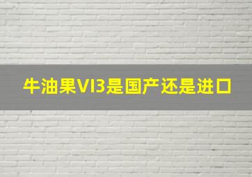 牛油果VI3是国产还是进口