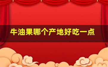 牛油果哪个产地好吃一点