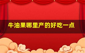 牛油果哪里产的好吃一点