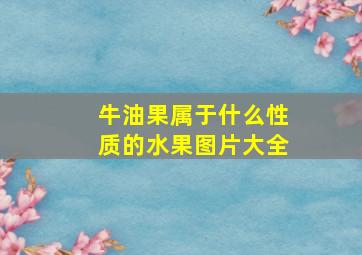 牛油果属于什么性质的水果图片大全