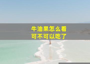 牛油果怎么看可不可以吃了