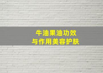 牛油果油功效与作用美容护肤