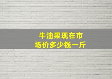 牛油果现在市场价多少钱一斤