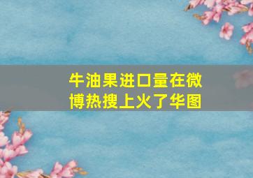 牛油果进口量在微博热搜上火了华图