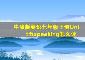 牛津版英语七年级下册Unit五speaking怎么读