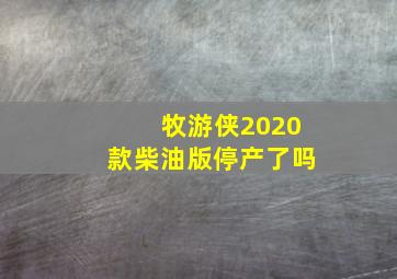 牧游侠2020款柴油版停产了吗