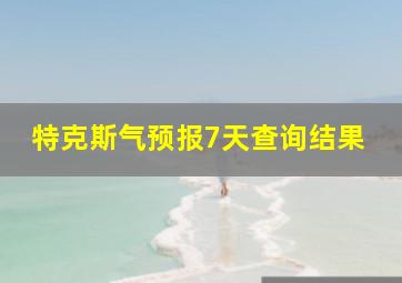 特克斯气预报7天查询结果