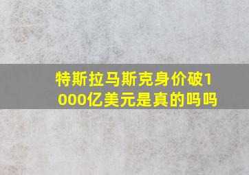 特斯拉马斯克身价破1000亿美元是真的吗吗