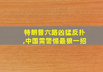 特朗普六路凶猛反扑,中国需警惕最狠一招