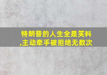 特朗普的人生全是笑料,主动牵手被拒绝无数次