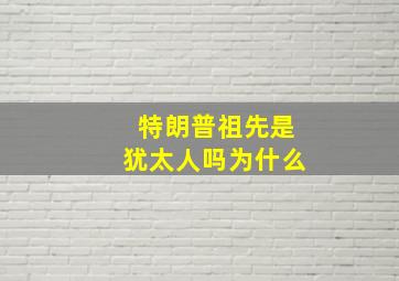 特朗普祖先是犹太人吗为什么