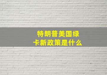 特朗普美国绿卡新政策是什么