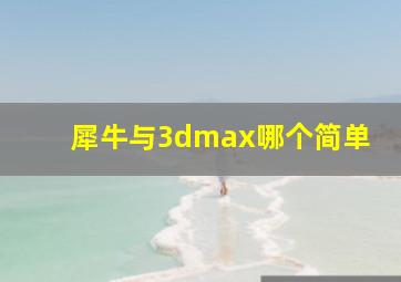 犀牛与3dmax哪个简单