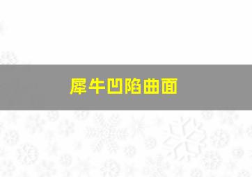 犀牛凹陷曲面