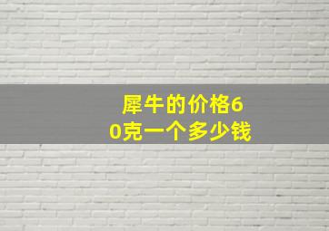 犀牛的价格60克一个多少钱