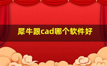 犀牛跟cad哪个软件好