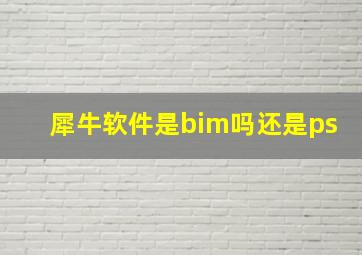 犀牛软件是bim吗还是ps