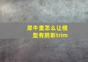 犀牛里怎么让模型有阴影trim