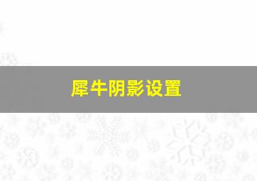 犀牛阴影设置