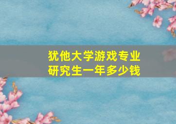 犹他大学游戏专业研究生一年多少钱