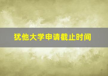 犹他大学申请截止时间