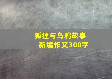 狐狸与乌鸦故事新编作文300字