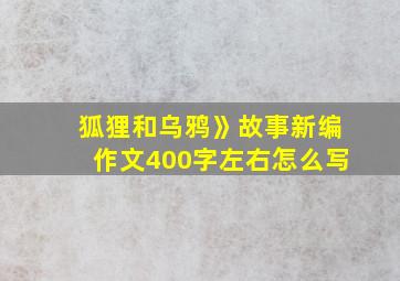 狐狸和乌鸦》故事新编作文400字左右怎么写