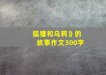 狐狸和乌鸦》的故事作文300字