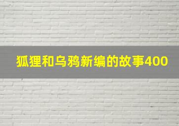 狐狸和乌鸦新编的故事400