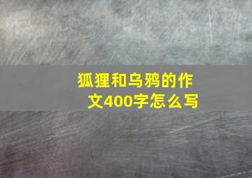 狐狸和乌鸦的作文400字怎么写