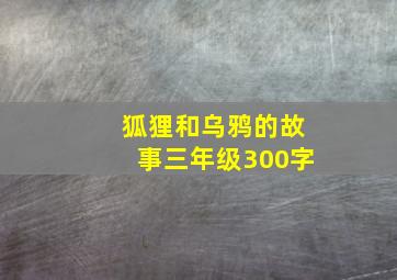 狐狸和乌鸦的故事三年级300字