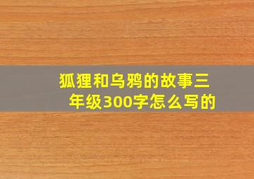 狐狸和乌鸦的故事三年级300字怎么写的