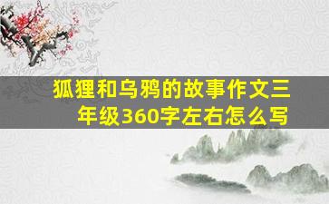 狐狸和乌鸦的故事作文三年级360字左右怎么写