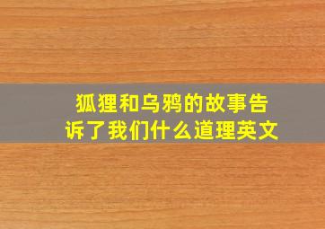 狐狸和乌鸦的故事告诉了我们什么道理英文