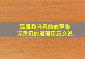 狐狸和乌鸦的故事告诉我们的道理用英文说