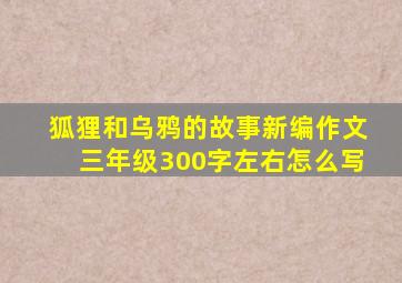 狐狸和乌鸦的故事新编作文三年级300字左右怎么写