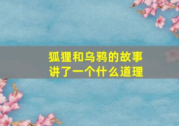 狐狸和乌鸦的故事讲了一个什么道理