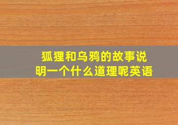 狐狸和乌鸦的故事说明一个什么道理呢英语