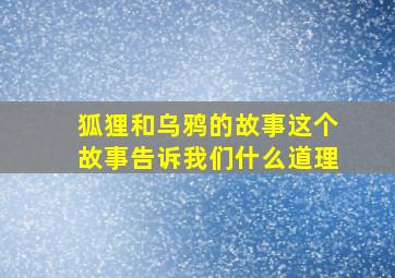 狐狸和乌鸦的故事这个故事告诉我们什么道理