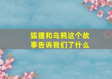 狐狸和乌鸦这个故事告诉我们了什么