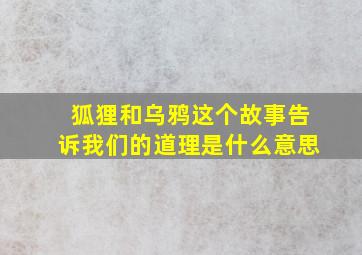 狐狸和乌鸦这个故事告诉我们的道理是什么意思