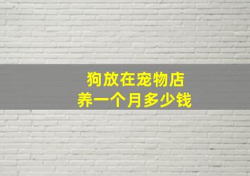 狗放在宠物店养一个月多少钱