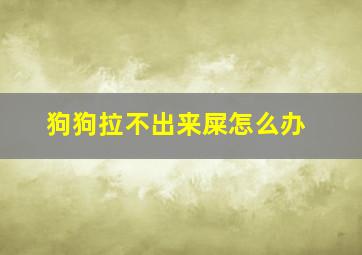 狗狗拉不出来屎怎么办