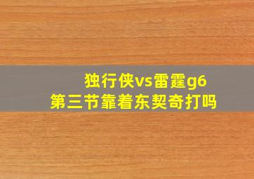 独行侠vs雷霆g6第三节靠着东契奇打吗